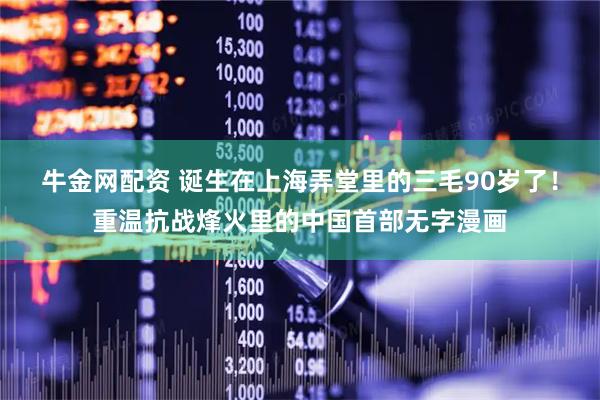 牛金网配资 诞生在上海弄堂里的三毛90岁了！重温抗战烽火里的中国首部无字漫画