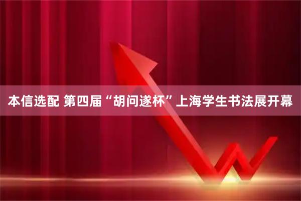 本信选配 第四届“胡问遂杯”上海学生书法展开幕