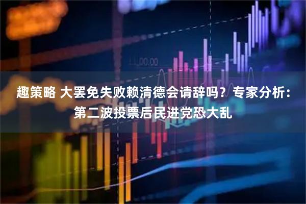 趣策略 大罢免失败赖清德会请辞吗？专家分析：第二波投票后民进党恐大乱