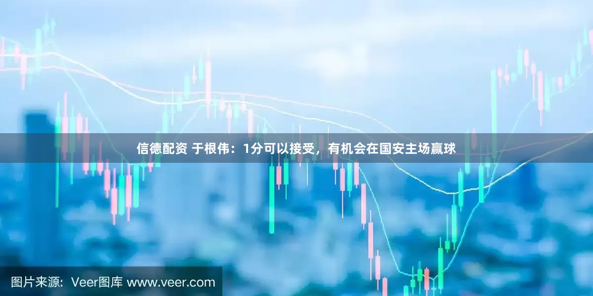信德配资 于根伟：1分可以接受，有机会在国安主场赢球