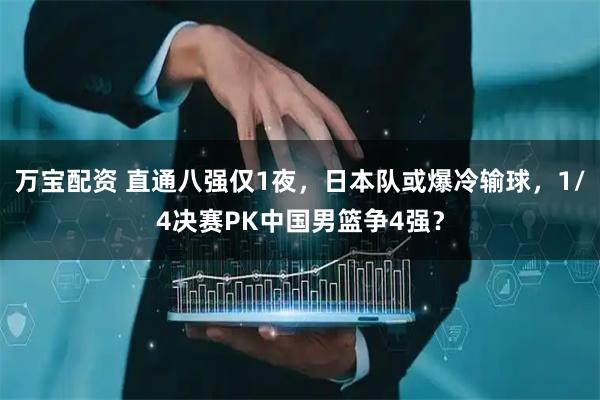 万宝配资 直通八强仅1夜，日本队或爆冷输球，1/4决赛PK中国男篮争4强？