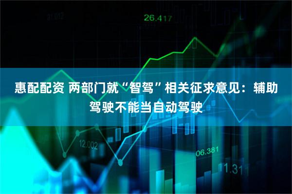惠配配资 两部门就“智驾”相关征求意见：辅助驾驶不能当自动驾驶