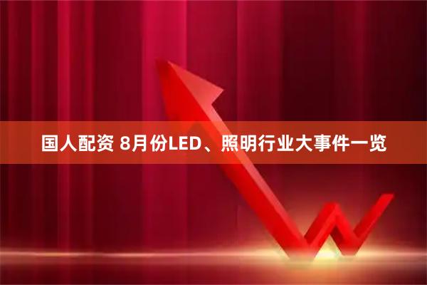 国人配资 8月份LED、照明行业大事件一览