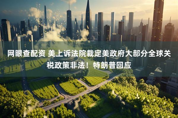 网眼查配资 美上诉法院裁定美政府大部分全球关税政策非法！特朗普回应