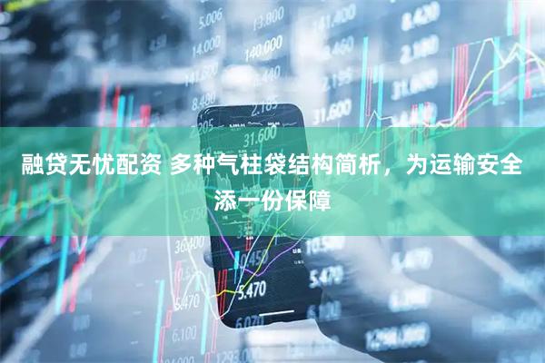 融贷无忧配资 多种气柱袋结构简析，为运输安全添一份保障