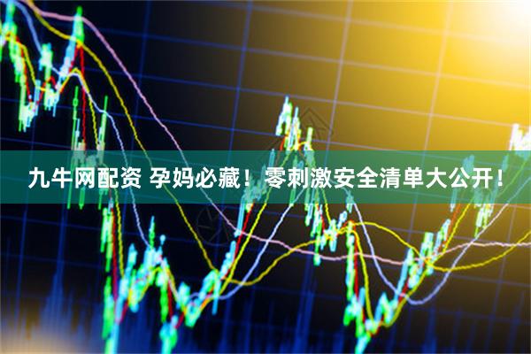 九牛网配资 孕妈必藏！零刺激安全清单大公开！