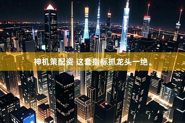 神机策配资 这套指标抓龙头一绝。