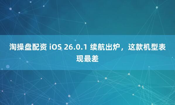淘操盘配资 iOS 26.0.1 续航出炉,这款机型表现最差