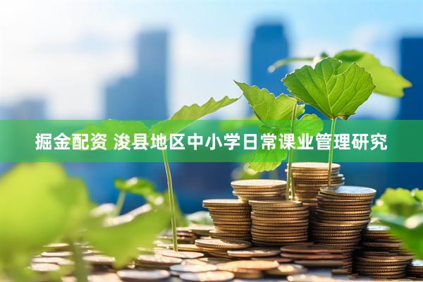 掘金配资 浚县地区中小学日常课业管理研究