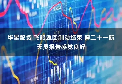 华星配资 飞船返回制动结束 神二十一航天员报告感觉良好